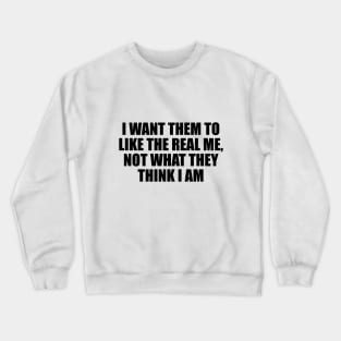 I want them to like the real me, not what they think I am Crewneck Sweatshirt